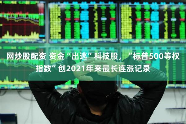 网炒股配资 资金“出逃”科技股，“标普500等权指数”创2021年来最长连涨记录