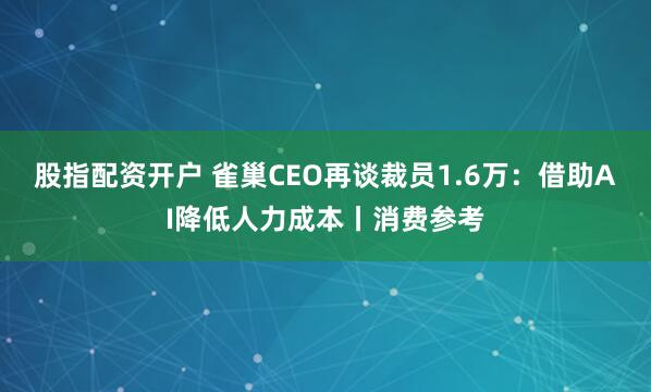 股指配资开户 雀巢CEO再谈裁员1.6万：借助AI降低人力成本丨消费参考