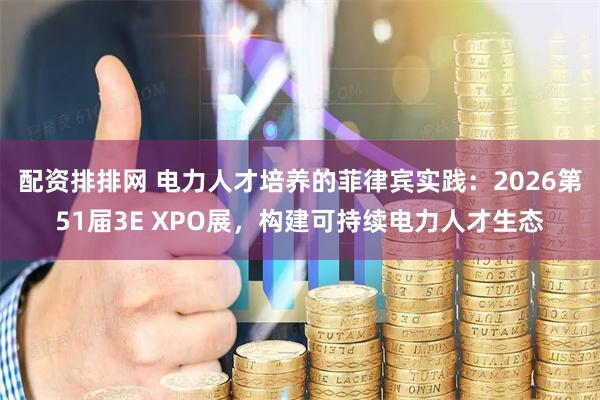 配资排排网 电力人才培养的菲律宾实践：2026第51届3E XPO展，构建可持续电力人才生态