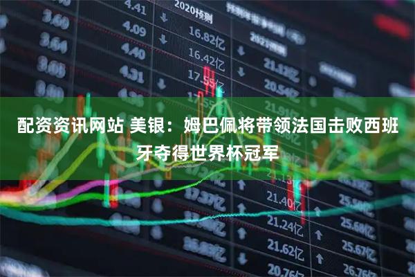 配资资讯网站 美银：姆巴佩将带领法国击败西班牙夺得世界杯冠军