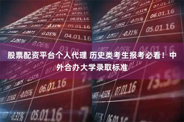 股票配资平台个人代理 历史类考生报考必看！中外合办大学录取标准
